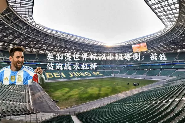 美加墨世界杯12小组赛制：被低估的战术杠杆