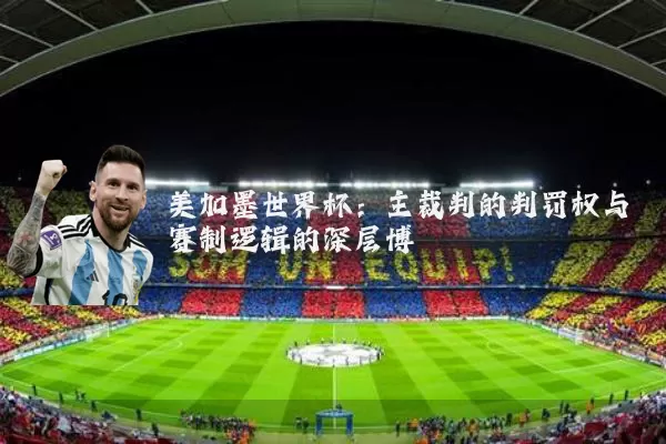 美加墨世界杯:主裁判的判罚权与赛制逻辑的深层博弈