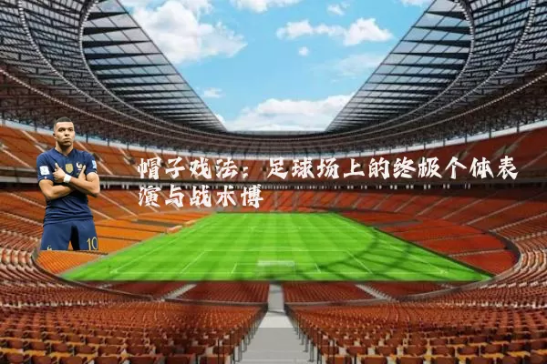 帽子戏法:足球场上的终极个体表演与战术博弈