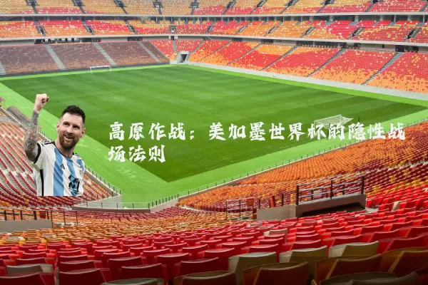 高原作战:美加墨世界杯的隐性战场法则