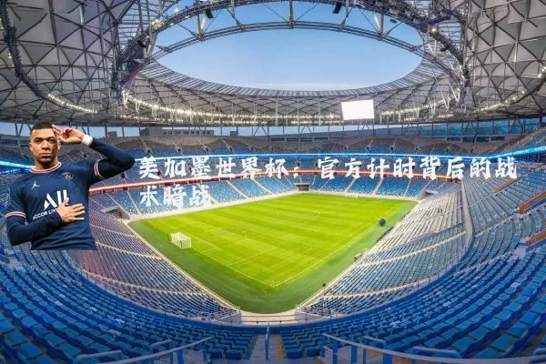 美加墨世界杯：官方计时背后的战术暗战