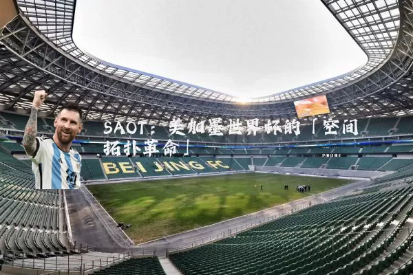 SAOT:美加墨世界杯的「空间拓扑革命」