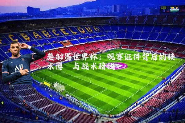 美加墨世界杯:观赛证件背后的技术博弈与战术暗线