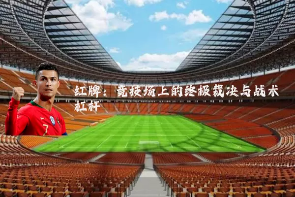 红牌：竞技场上的终极裁决与战术杠杆